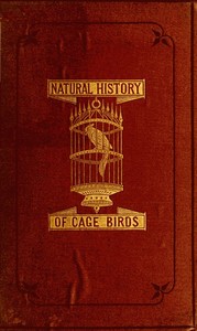 The Natural History of Cage Birds: Their Management, Habits, Food, Diseases, Treatment, Breeding, and the Methods of Catching Them. — Johann Matthäus Bechstein cover