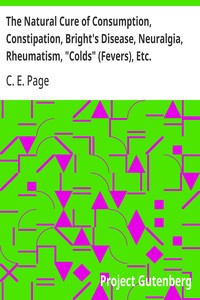 The Natural Cure of Consumption, Constipation, Bright's Disease, Neuralgia, Rheumatism, "Colds" (Fevers), Etc.: How Sickness Originates, and How to Prevent It. A Health Manual for the People. — C. E. (Charles Edward) Page cover