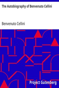 The Autobiography of Benvenuto Cellini — Benvenuto Cellini cover