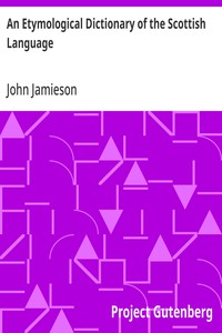 An Etymological Dictionary of the Scottish Language: in which the words are explained in their different senses, authorized by the names of the writers by whom they are used, or the titles of the works in which they occur, and deduced from their orig — John Jamieson cover