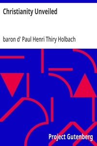 Christianity Unveiled: Being an Examination of the Principles and Effects of the Christian Religion — Paul Henri Thiry, baron d' Holbach cover