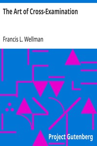 The Art of Cross-Examination: With the Cross-Examinations of Important Witnesses in Some Celebrated Cases — Francis L. (Francis Lewis) Wellman cover
