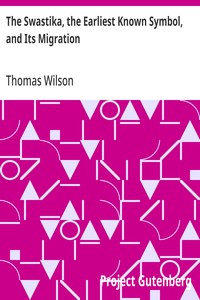 The Swastika, the Earliest Known Symbol, and Its Migration: With Observations on the Migration of Certain Industries in Prehistoric Times — Thomas Wilson cover