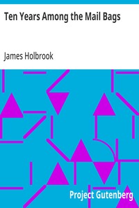 Ten Years Among the Mail Bags: Or, Notes from the Diary of a Special Agent of the Post-Office Department — James Holbrook cover