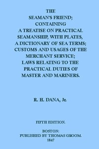 The Seaman's Friend: Containing a treatise on practical seamanship, with plates, a dictionary of sea terms, customs and usages of the merchant service — Richard Henry Dana cover