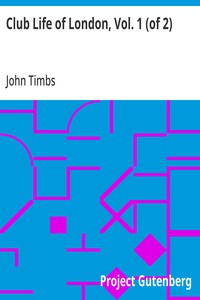 Club Life of London, Vol. 1 (of 2): With Anecdotes of the Clubs, Coffee-Houses and Taverns of the Metropolis During the 17th, 18th, and 19th Centuries — John Timbs cover