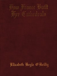 How France Built Her Cathedrals: A Study in the Twelfth and Thirteenth Centuries — Elizabeth Boyle O'Reilly cover