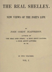 The Real Shelley. New Views of the Poet's Life. Vol. 1 (of 2) — John Cordy Jeaffreson cover