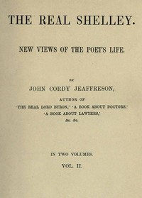 The Real Shelley. New Views of the Poet's Life. Vol. 2 (of 2) — John Cordy Jeaffreson cover