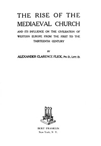 The Rise of the Mediaeval Church: And Its Influence on the Civilization of Western Europe from the First to the Thirteenth Century — Alexander Clarence Flick cover