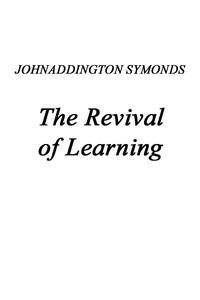 Renaissance in Italy, Volume 2 (of 7): The Revival of Learning — John Addington Symonds cover