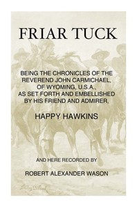 Friar Tuck: Being the Chronicles of the Reverend John Carmichael, of Wyoming, U. S. A. — Robert Alexander Wason cover
