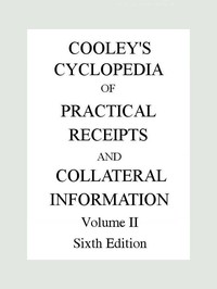 Cooley's Cyclopædia of Practical Receipts and Collateral Information in the Arts, Manufactures, Professions, and Trades..., Sixth Edition, Volume II — Arnold James Cooley cover
