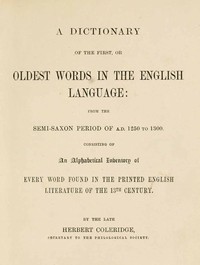 A Dictionary of the First or Oldest Words in the English Language: From the Semi-Saxon Period of A.D. 1250 to 1300 — Herbert Coleridge cover