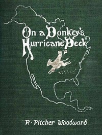 On a Donkey's Hurricane Deck: A Tempestous Voyage of Four Thousand and Ninety-Six Miles Across the American Continent on a Burro, in 340 Days and 2 Hours, Starting Without a Dollar and Earning My Way — R. Pitcher (Robert Pitcher) Woodward cover