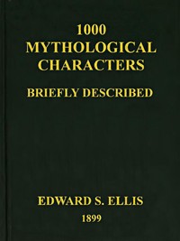 1000 Mythological Characters Briefly Described: Adapted to Private Schools, High Schools and Academies — Edward Sylvester Ellis cover