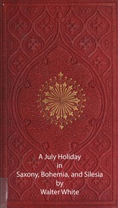 A July Holiday in Saxony, Bohemia, and Silesia — Walter White cover