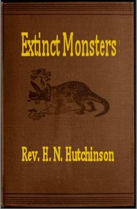 Extinct Monsters: A Popular Account of Some of the Larger Forms of Ancient Animal Life — H. N. (Henry Neville) Hutchinson cover