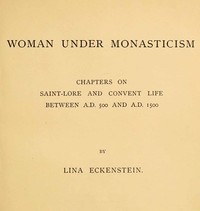 Woman under Monasticism: Chapters on Saint-Lore and Convent Life between A.D. 500 and A.D. 1500 — Lina Eckenstein cover