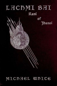 Lachmi Bai, Rani of Jhansi: The Jeanne D'Arc of India — Michael White cover