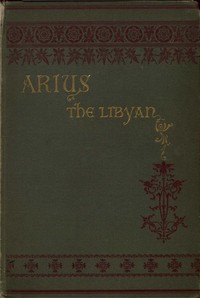 Arius the Libyan: A Romance of the Primitive Church — Nathan C. (Nathan Chapman) Kouns cover