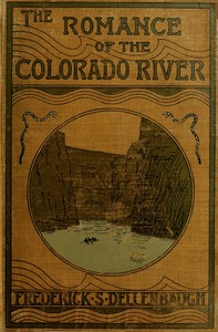 The Romance of the Colorado River : $b The Story of its Discovery in 1840, with an Account of the Later Explorations, and with Special Reference to the Voyages of Powell through the Line of the Great Canyons — Frederick Samuel Dellenbaugh cover