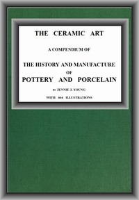 The Ceramic Art: A Compendium of The History and Manufacture of Pottery and Porcelain — Jennie J. Young cover