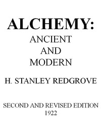 Alchemy: Ancient and Modern: Being a Brief Account of the Alchemistic Doctrines, and Their Relations, to Mysticism on the One Hand, and to Recent Discoveries in Physical Science on the Other Hand; Together with Some Particulars Regarding the Lives an — H. Stanley (Herbert Stanley) Redgrove cover