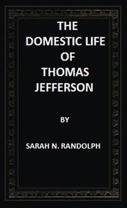 The Domestic Life of Thomas Jefferson Compiled From Family Letters and Reminiscences cover
