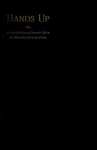 Hands Up; or, Thirty-Five Years of Detective Life in the Mountains and on the Plains: Reminiscences by General D. J. Cook, Chief of the Rocky Mountains Detective Association — D. J.‏ ‎(David J.) Cook cover
