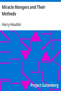 Miracle Mongers and Their Methods: A Complete Exposé of the Modus Operandi of Fire Eaters, Heat Resisters, Poison Eaters, Venomous Reptile Defiers, Sword Swallowers, Human Ostriches, Strong Men, Etc. — Harry Houdini cover