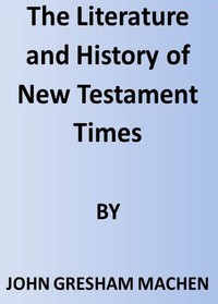 The Literature and History of New Testament Times — J. Gresham (John Gresham) Machen cover