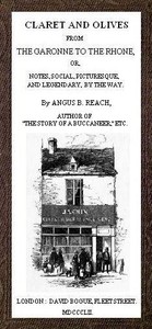 Claret and Olives, from the Garonne to the Rhone: Notes, social, picturesque, and legendary, by the way. — Angus B. (Angus Bethune) Reach cover