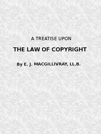 A Treatise Upon the Law of Copyright in the United Kingdom and the Dominions of the Crown,: and in the United States of America Containing a Full Appendix of All Acts of Parliament International Conventions, Orders in Council, Treasury Minute and Act — Evan James MacGillivray cover