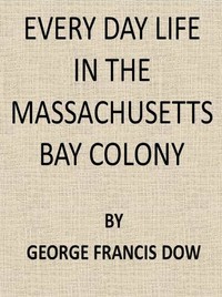 Every Day Life in the Massachusetts Bay Colony — George Francis Dow cover
