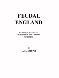 Feudal England: Historical Studies on the Eleventh and Twelfth Centuries — John Horace Round cover