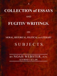 A Collection of Essays and Fugitiv Writings: On Moral, Historical, Political, and Literary Subjects — Noah Webster cover
