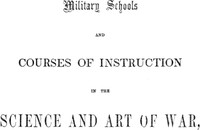 Military schools and courses of instruction in the science and art of war,: in France, Prussia, Austria, Russia, Sweden, Switzerland, Sardinia, England, and the United States. Drawn from recent official reports and documents. Revised Edition — Anonymous cover