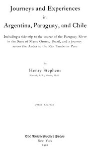 Journeys and Experiences in Argentina, Paraguay, and Chile: Including a Side Trip to the Source of the Paraguay River in the State of Matto Grosso, Brazil, and a Journey Across the Andes to the Rio Tambo in Peru — Henry Stephens cover
