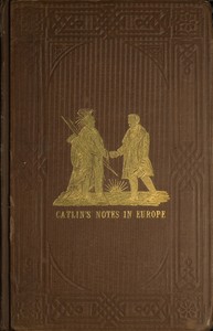 Adventures of the Ojibbeway and Ioway Indians in England, France, and Belgium; Vol. 1 (of 2): being Notes of Eight Years' Travels and Residence in Europe with his North American Indian Collection — George Catlin cover
