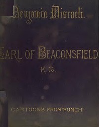 Benjamin Disraeli, the Earl of Beaconsfield, K.G.: Cartoons from "Punch" 1843-1878 — Anonymous cover