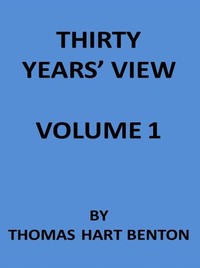 Thirty Years' View (Vol. 1 of 2): or, A History of the Working of the American Government for Thirty Years, from 1820 to 1850 — Thomas Hart Benton cover