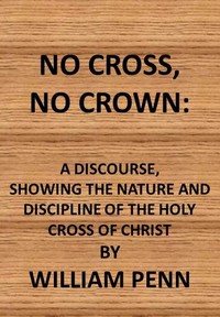 No cross, no crown : $b a discourse shewing the nature and discipline of the holy cross of Christ — William Penn cover