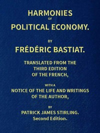 Harmonies of Political Economy: Translated from the Third French Edition, with a Notice of the Life and Writings of the Author — Frédéric Bastiat cover