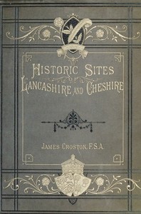 Historic Sites of Lancashire and Cheshire: A Wayfarer's Notes in the Palatine Counties, Historical, Legendary, Genealogical, and Descriptive. — James Croston cover