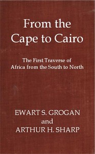 From the Cape to Cairo: The First Traverse of Africa from South to North — Ewart Scott Grogan cover