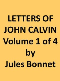 Letters of John Calvin, Volume I: Compiled from the Original Manuscripts and Edited with Historical Notes — Jean Calvin cover