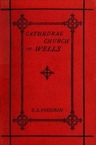 History of the Cathedral Church of Wells: As Illustrating the History of the Cathedral Churches of the Old Foundation — Edward A. (Edward Augustus) Freeman cover