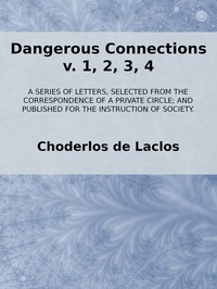 Dangerous Connections, v. 1, 2, 3, 4: A Series of Letters, selected from the Correspondence of a Private Circle; and Published for the Instruction of Society. — Choderlos de Laclos cover