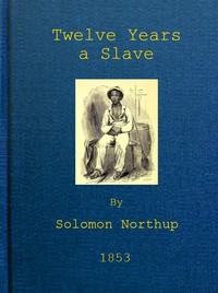 Twelve Years a Slave: Narrative of Solomon Northup, a Citizen of New-York, Kidnapped in Washington City in 1841, and Rescued in 1853, from a Cotton Plantation near the Red River in Louisiana — Solomon Northup cover